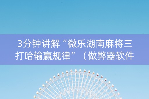 3分钟讲解“微乐湖南麻将三打哈输赢规律”（做弊器软件下载)