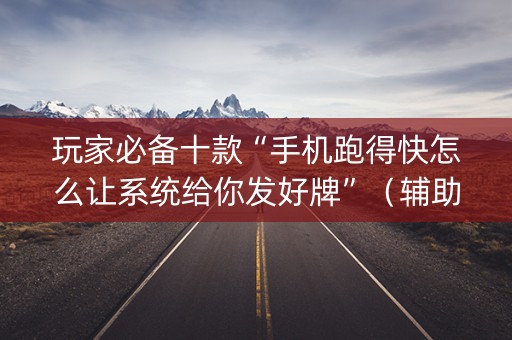 玩家必备十款“手机跑得快怎么让系统给你发好牌”（辅助器插件)