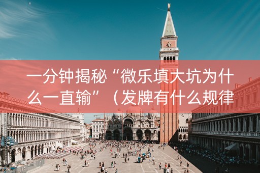 一分钟揭秘“微乐填大坑为什么一直输”（发牌有什么规律吗)