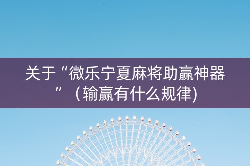 关于“微乐宁夏麻将助赢神器”（输赢有什么规律)