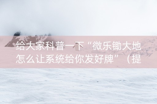 给大家科普一下“微乐锄大地怎么让系统给你发好牌”（提高胜率软件)