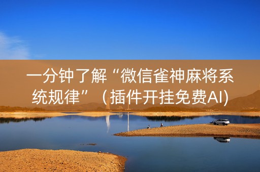 一分钟了解“微信雀神麻将系统规律”（插件开挂免费AI)