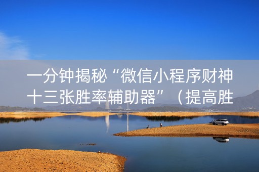 一分钟揭秘“微信小程序财神十三张胜率辅助器”（提高胜率技巧)