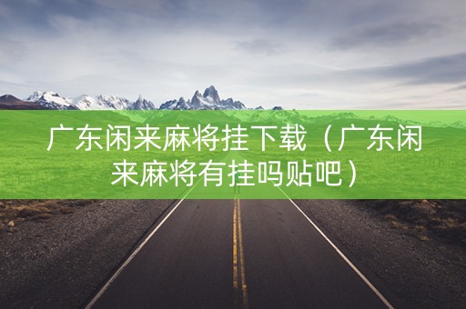 广东闲来麻将挂下载（广东闲来麻将有挂吗贴吧）