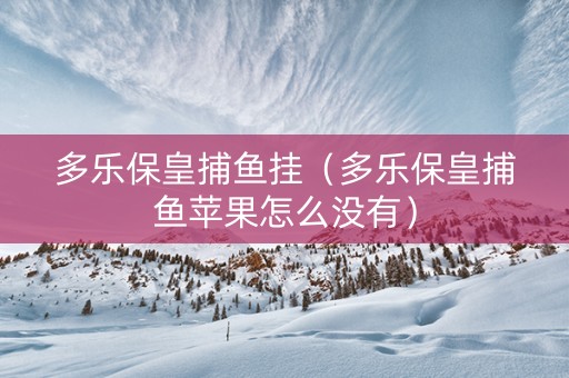 多乐保皇捕鱼挂（多乐保皇捕鱼苹果怎么没有）