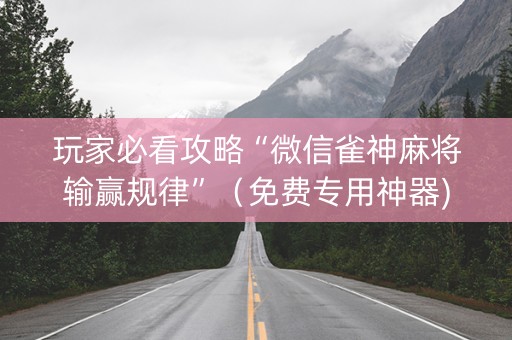玩家必看攻略“微信雀神麻将输赢规律”（免费专用神器)