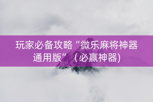 玩家必备攻略“微乐麻将神器通用版”（必赢神器)