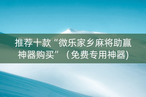 推荐十款“微乐家乡麻将助赢神器购买”（免费专用神器)