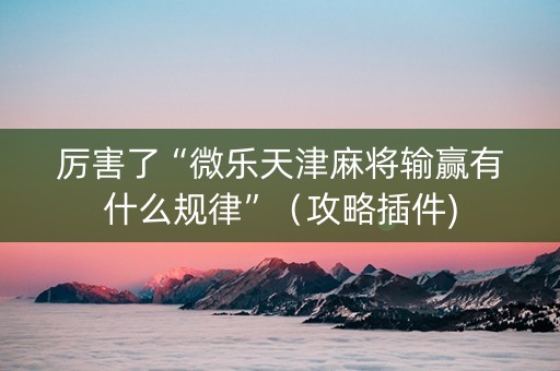 厉害了“微乐天津麻将输赢有什么规律”（攻略插件)
