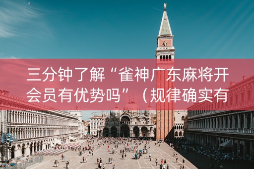 三分钟了解“雀神广东麻将开会员有优势吗”（规律确实有挂)