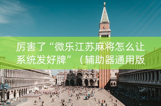 厉害了“微乐江苏麻将怎么让系统发好牌”（辅助器通用版)