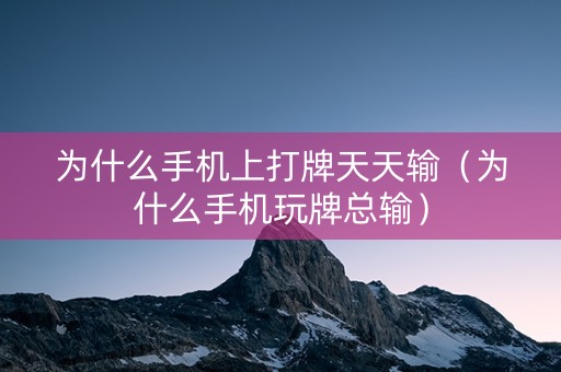 为什么手机上打牌天天输（为什么手机玩牌总输）