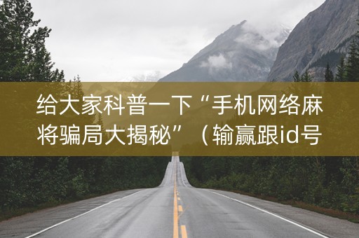 给大家科普一下“手机网络麻将骗局大揭秘”（输赢跟id号有关系吗)