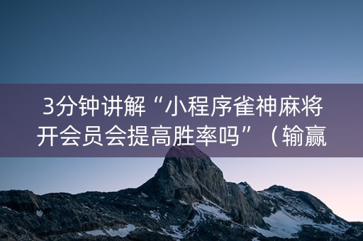3分钟讲解“小程序雀神麻将开会员会提高胜率吗”（输赢有什么规律)
