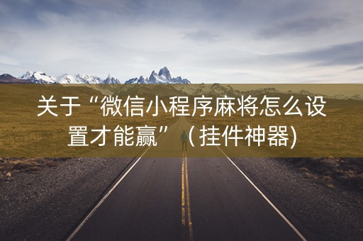 关于“微信小程序麻将怎么设置才能赢”（挂件神器)
