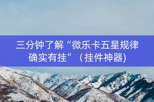 三分钟了解“微乐卡五星规律确实有挂”（挂件神器)