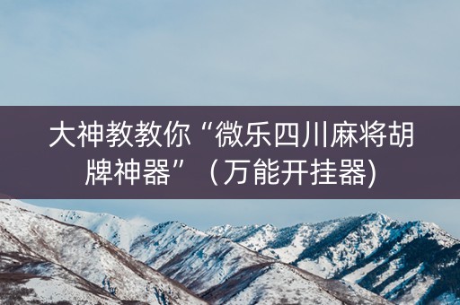 大神教教你“微乐四川麻将胡牌神器”（万能开挂器)