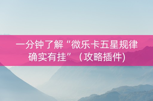 一分钟了解“微乐卡五星规律确实有挂”（攻略插件)