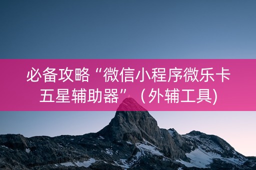 必备攻略“微信小程序微乐卡五星辅助器”（外辅工具)