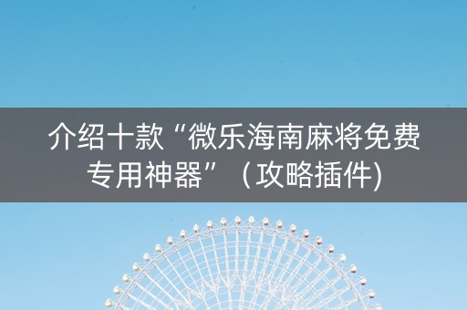 介绍十款“微乐海南麻将免费专用神器”（攻略插件)