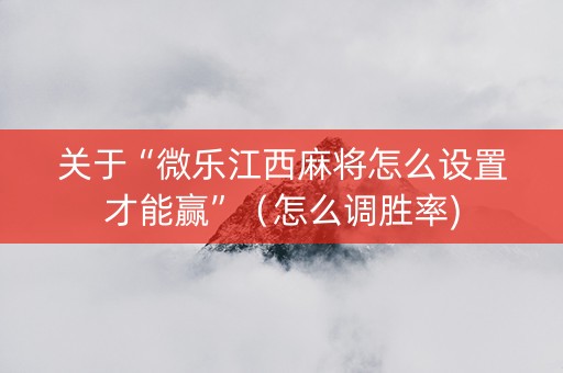 关于“微乐江西麻将怎么设置才能赢”（怎么调胜率)