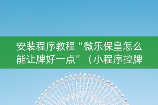 安装程序教程“微乐保皇怎么能让牌好一点”（小程序控牌器)