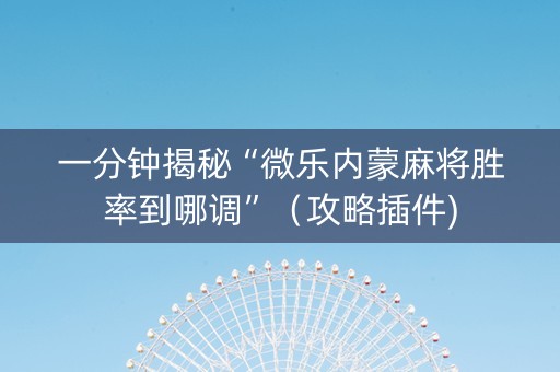 一分钟揭秘“微乐内蒙麻将胜率到哪调”（攻略插件)