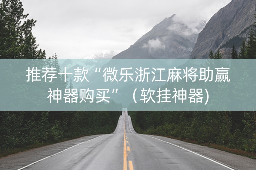 推荐十款“微乐浙江麻将助赢神器购买”（软挂神器)
