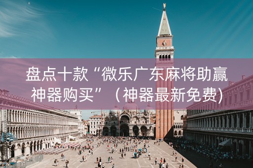 盘点十款“微乐广东麻将助赢神器购买”（神器最新免费)