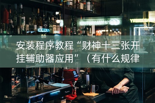 安装程序教程“财神十三张开挂辅助器应用”（有什么规律)