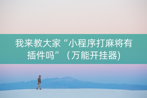 我来教大家“小程序打麻将有插件吗”（万能开挂器)
