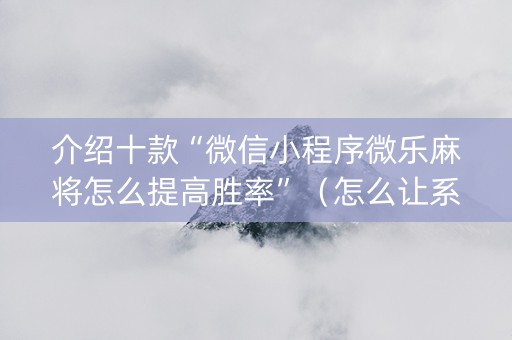 介绍十款“微信小程序微乐麻将怎么提高胜率”（怎么让系统给你发好牌)