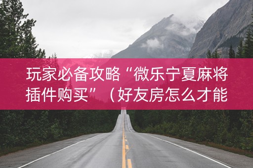 玩家必备攻略“微乐宁夏麻将插件购买”（好友房怎么才能赢)