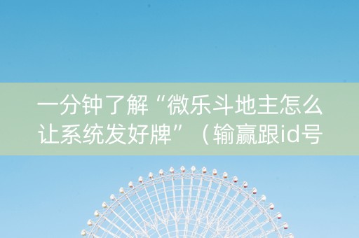 一分钟了解“微乐斗地主怎么让系统发好牌”（输赢跟id号有关系吗)