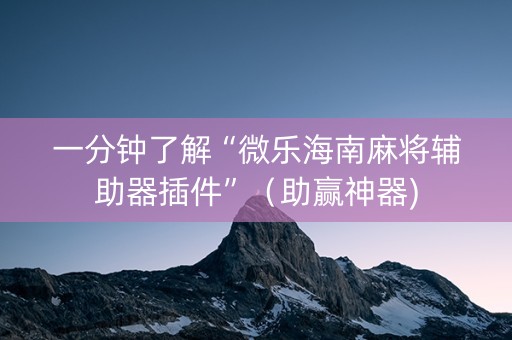 一分钟了解“微乐海南麻将辅助器插件”（助赢神器)