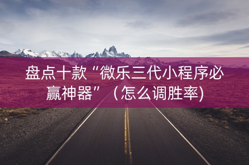 盘点十款“微乐三代小程序必赢神器”（怎么调胜率)
