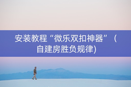 安装教程“微乐双扣神器”（自建房胜负规律)
