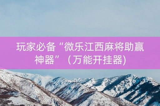 玩家必备“微乐江西麻将助赢神器”（万能开挂器)