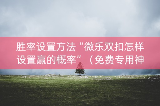 胜率设置方法“微乐双扣怎样设置赢的概率”（免费专用神器)