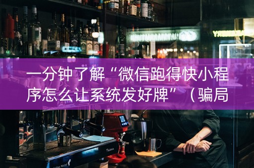 一分钟了解“微信跑得快小程序怎么让系统发好牌”（骗局大揭秘)