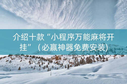 介绍十款“小程序万能麻将开挂”（必赢神器免费安装)