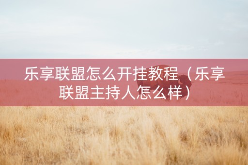 乐享联盟怎么开挂教程（乐享联盟主持人怎么样）