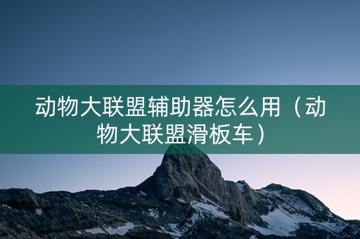 动物大联盟辅助器怎么用（动物大联盟滑板车）