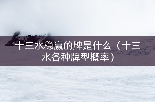 十三水稳赢的牌是什么（十三水各种牌型概率）