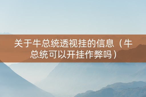 关于牛总统透视挂的信息（牛总统可以开挂作弊吗）