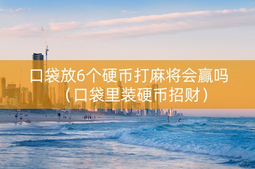 口袋放6个硬币打麻将会赢吗（口袋里装硬币招财）