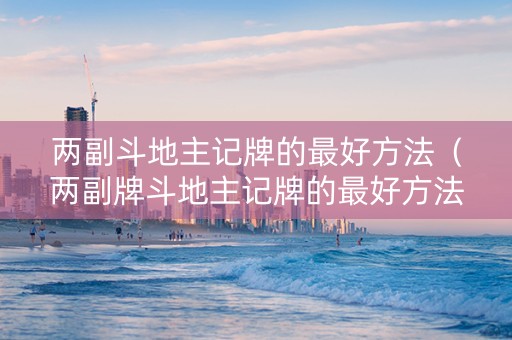 两副斗地主记牌的最好方法（两副牌斗地主记牌的最好方法）