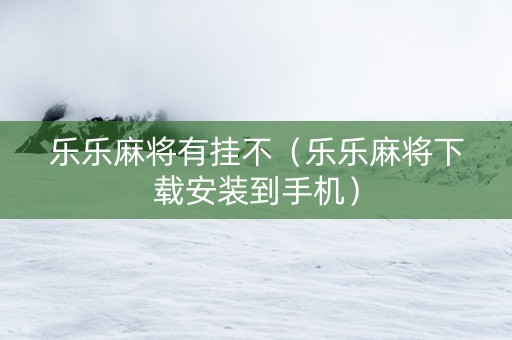 乐乐麻将有挂不（乐乐麻将下载安装到手机）