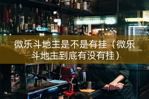 微乐斗地主是不是有挂（微乐斗地主到底有没有挂）