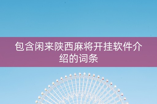 包含闲来陕西麻将开挂软件介绍的词条